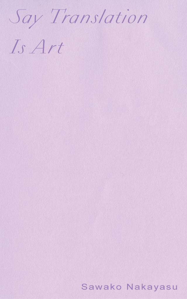a book cover with the title 'Say Translation Is Art' at the top in a darker purple in a thin serif futuristic font, with 'Sawako Nakayasu' in the botton right in a different sans serif font
